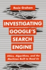 Image for Investigating Google&#39;s Search Engine: Ethics, Algorithms, and the Machines Built to Read Us