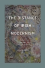 Image for The distance of Irish modernism  : memory, narrative, representation
