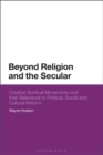 Image for Beyond religion and the secular: creative spiritual movements and their relevance to political, social and cultural reform