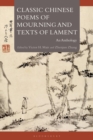 Image for Classic Chinese poems of mourning and texts of lament  : an anthology