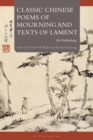 Image for Classic Chinese poems of mourning and texts of lament: an anthology