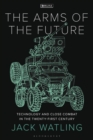 Image for The arms of the future  : technology and close combat in the twenty-first century