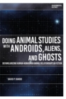 Image for Doing animal studies with androids, aliens, and ghosts  : defamiliarizing human-nonhuman animal relationships in fiction