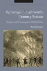 Image for Uprisings in eighteenth-century Britain  : mediation and the transformation of political culture