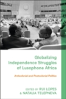 Image for Globalizing Independence Struggles of Lusophone Africa : Anticolonial and Postcolonial Politics