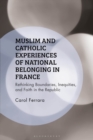 Image for Muslim and Catholic Experiences of National Belonging in France : Rethinking Boundaries, Inequities, and Faith in the Republic