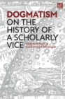 Image for Dogmatism  : on the history of a scholarly vice