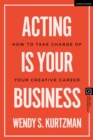 Image for Acting Is Your Business: How to Take Charge of Your Creative Career