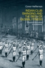 Image for Indian club swinging and the birth of global fitness  : mugdars, masculinity and marketing