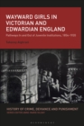 Image for Wayward Girls in Victorian and Edwardian England: Pathways In and Out of Juvenile Institutions, 1854-1920