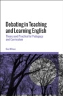 Image for Debating in teaching and learning English  : theory and practice for pedagogy and curriculum
