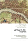 Image for Metropolitan Science : London Sites and Cultures of Knowledge and Practice,  c. 1600-1800