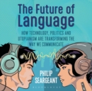 Image for The future of language  : how technology, politics and utopianism are transforming the way we communicate