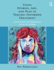 Image for Using stories, art and play in trauma-informed treatment: case examples and applications across the lifespan