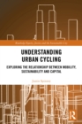 Image for Understanding Urban Cycling: Exploring the Relationship Between Mobility, Sustainability and Capital