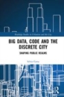 Image for Big data, code and the discrete city  : shaping public realms