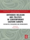 Image for Orthodox religion and politics in contemporary Eastern Europe: on multiple secularisms and entanglements