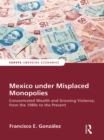 Image for Mexico under misplaced monopolies: concentrated wealth and growing violence from the 1980s to the present