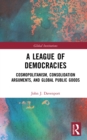 Image for A league of democracies: cosmopolitanism, consolidation arguments, and global public goods