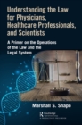 Image for Understanding the law for physicians, healthcare professionals, and scientists: a primer on the operations of the law and the legal system