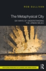 Image for The metaphysical city: six ways of understanding the urban milieu