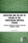 Image for Augustine and the art of ruling in the Carolingian imperial period: political discourse in Alcuin of York and Hincmar of Rheims