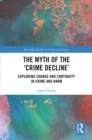 Image for The myth of the &quot;crime decline&quot;: exploring change and continuity in crime and harm