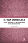 Image for Between Byzantine Men: Desire, Homosociality, and Brotherhood in the Medieval Empire