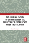 Image for The Criminalisation of Communism in the European Political Space After the Cold War