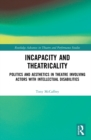 Image for Incapacity and theatricality: politics and aesthetics in theatre involving actors with intellectual disabilities