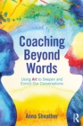 Image for Coaching beyond words: using art to deepen and enrich our conversations