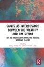 Image for Saints as intercessors between the wealthy and the divine: art and hagiography among the medieval merchant classes