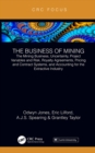 Image for The business of mining: the mining business, uncertainty, project variables and risk, royalty agreements, pricing and contract systems, and accounting for the extractive industry