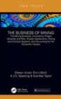 Image for The business of mining  : the mining business, uncertainty, project variables and risk, royalty agreements, pricing and contract systems, and accounting for the extractive industry