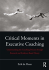 Image for Critical moments in executive coaching: understanding the coaching process through research and evidence-based theory