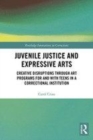 Image for Juvenile justice and expressive arts  : creative disruptions through art programs for and with teens in a correctional institution
