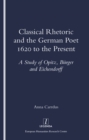 Image for Classical rhetoric and the German poet 1620 to the present: a study of Opitz, Burger and Eichendorff