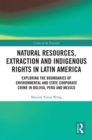 Image for Natural resources, extraction and indigenous rights in Latin America: exploring the boundaries of environmental and state-corporate crime in Bolivia, Peru, and Mexico
