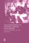 Image for The ethnography of Vietnam&#39;s Central Highlanders: a historical contextualization, 1850-1990