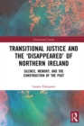 Image for Transitional justice and the &#39;disappeared&#39; of Northern Ireland: silence, memory, and the construction of the past