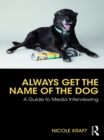Image for Always get the name of the dog: a guide to media interviewing