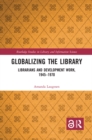 Image for Globalizing the library: librarians and development work, 1945-1970