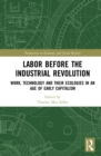 Image for Labor before the Industrial Revolution: work, technology and their ecologies in an age of early capitalism