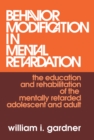 Image for Behavior modification in mental retardation: the education and rehabilitation of the mentally retarded adolescent and adult