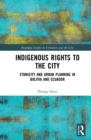Image for Indigenous rights to the city: ethnicity and urban planning in Bolivia and Ecuador