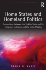 Image for Home States and Homeland Politics: Interactions between the Turkish State and its Emigrants in France and the United States