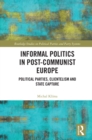 Image for Informal Politics in Post-Communist Europe: Political Parties, Clientelism and State Capture