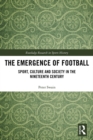 Image for The emergence of football: sport, culture and society in the nineteenth century