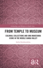 Image for From temple to museum: colonial collections and uma mahes&#39;vara icons in the Middle Ganga Valley
