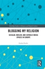 Image for Blogging my religion: secular, Muslim, and Catholic media spaces in Europe